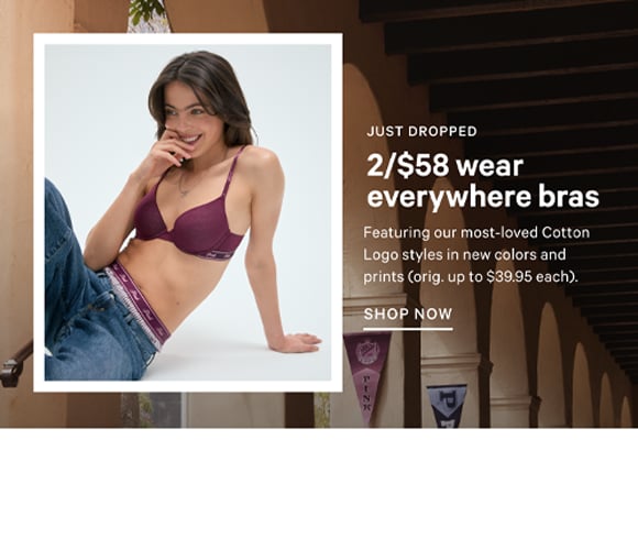 Just Dropped. 2/$58 Wear Everywhere Bras. Featuring our most-loved Cotton Logo styles in new colors and prints orig. up to $39.95 each. Shop Now.