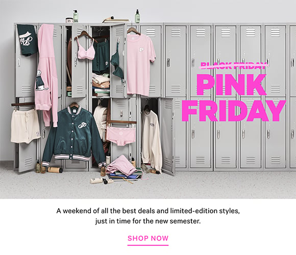 Black Friday PINK Friday. A weekend of all the best deals and limited-edition styles, just in time for the new semester. Shop now.