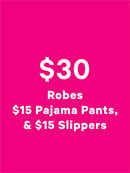 Shop $30 Robes, $15 Pajama Pants, and $15 Slippers.