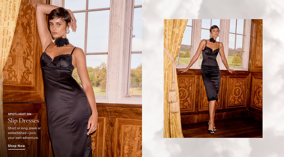 Spotlight On Slip Dresses. Short or long, sleek or embellished-pick your own adventure. Shop Now.