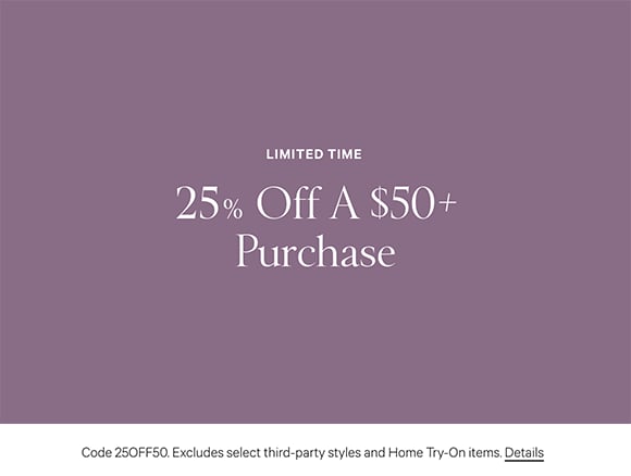 Limited Time. 25% Off a $50 plus Purchase Code 25OFF50. Excludes select third-party styles and Home Try-On items. Click for Details.