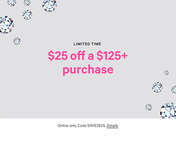 Limited Time. $25 Off a $125 plus Purchase. Online only. Code SAVE25VS. Click for Details.