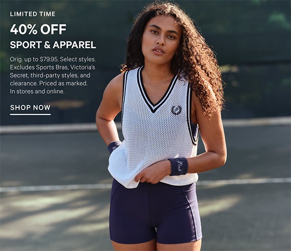 Limited Time. 40% Off Sport and Apparel. Orig. up to $79.95. Select styles. Excludes Sports Bras, Victorias Secret, third-party styles, and clearance. Priced as marked. In stores and online. Shop Now