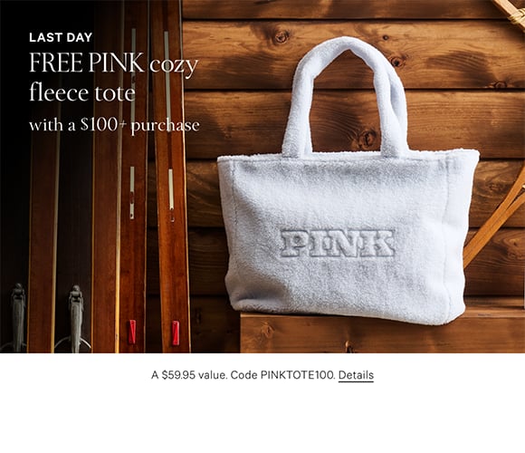 Last Day. Free PINK Cozy Fleece Tote with a $100+ Purchase. A $59.95 value. Code PINKTOTE100. Shop now. Click for details.