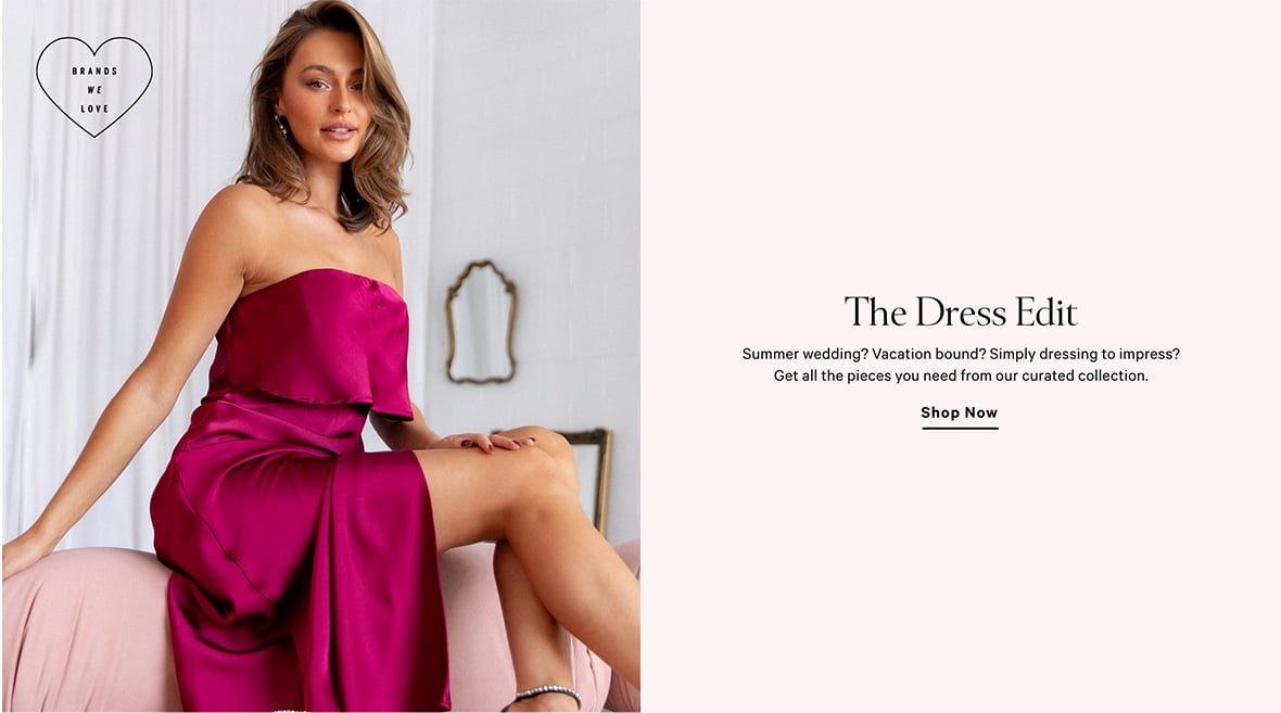 The Dress Edit. Summer wedding? Vacation bound? Simply dressing to impress? Get all the pieces you need from our curated collection. Shop Now.