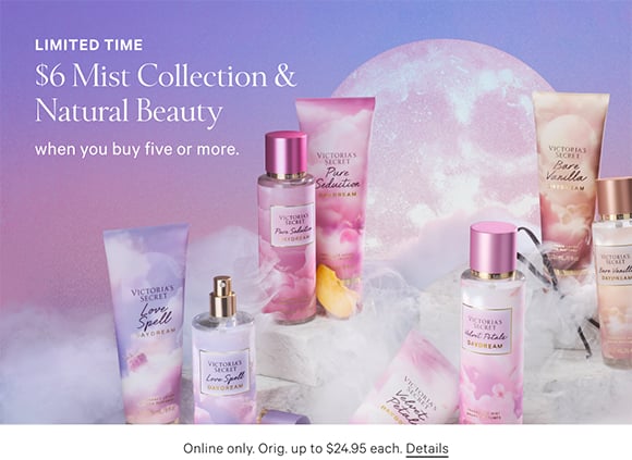 Limited Time. $6 Mist Collection and Natural Beauty. when you buy five or more. Online only. Orig. up to $24.95 each. Click for Details.