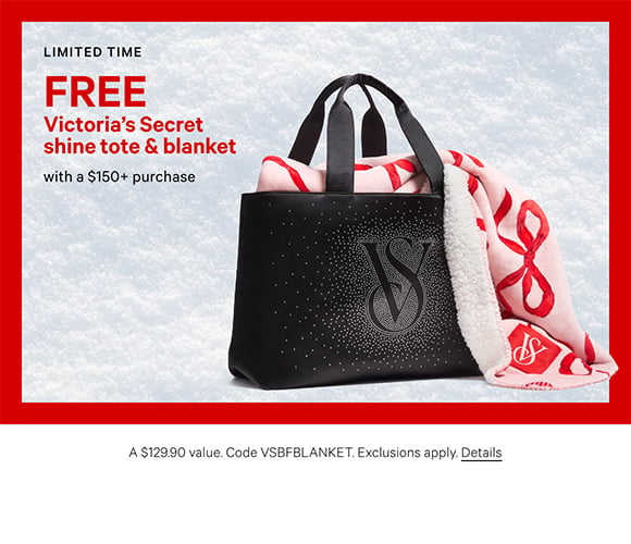 Limited Time. Free Victorias Secret Shine Tote and Blanket with a $150+ Purchase. A $129.90 value. Code VSBFBLANKET. Exclusions apply. Click for Details