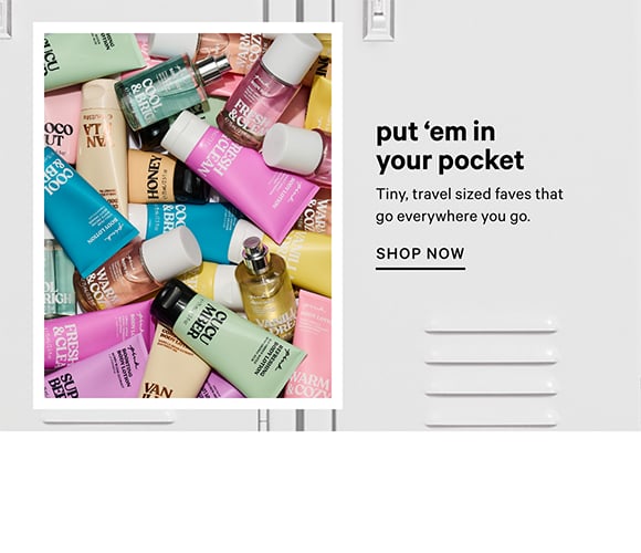 Put them In Your Pocket. Tiny, travel sized faves that go everywhere you go. Shop Now.