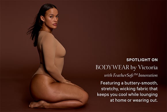 SPOTLIGHT ON BODYWEAR by Victoria with FeatherSoft Innovation. Featuring a buttery-smooth, stretchy, wicking fabric that keeps you cool while lounging at home or wearing out. SHOP NOW.