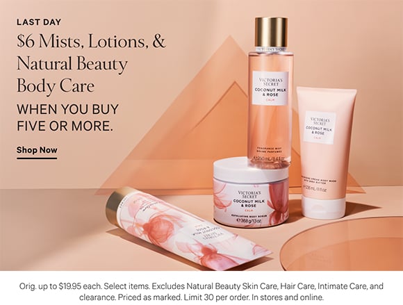 <p>Limited Time. $6 Mists, Lotions, and Natural Beauty Body Care when you buy five or more. Orig. up to $19.95 each. Select items. Excludes Natural Beauty Skin Care, Hair Care, Intimate Care, and clearance. Priced as marked. Limit 30 per order. In stores and online. Shop Now.</p>