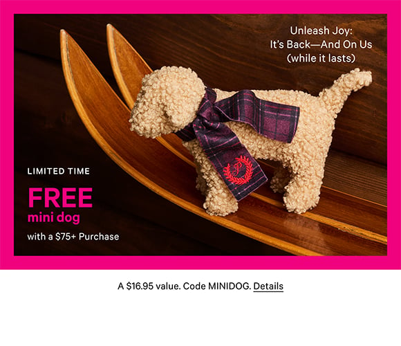 PINK Friendsgiving. Limited Time Free Mini Dog with a $75+ Purchase. Unleash Joy: Its Back-And On Us (while it lasts) A $16.95 value. Code MINIDOG. Click for Details.