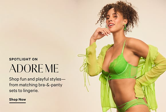 SPOTLIGHT ON ADORE ME. Shop fun and playful styles from matching bra and panty sets to lingerie. SHOP NOW.