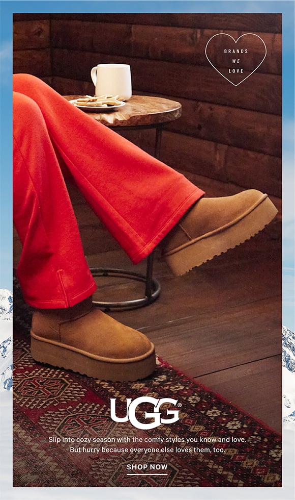 Brands we love. UGG. Slip into cozy season with the comfy styles you know and love. But hurry because everyone else loves them, too. Shop Now.