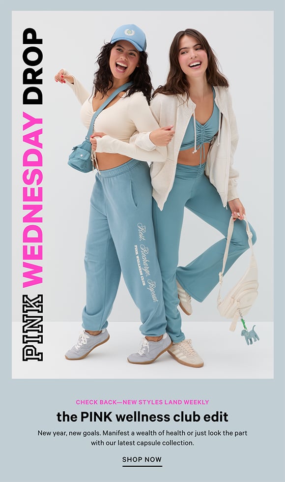 PINK Wednesday Drop. Check back-new styles land weekly. The PINK Wellness Club Edit New year, new goals. Manifest a wealth of health or just look the part with our latest capsule collection. Shop Now.